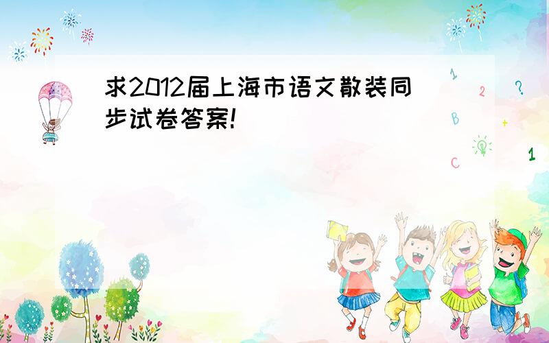 求2012届上海市语文散装同步试卷答案!