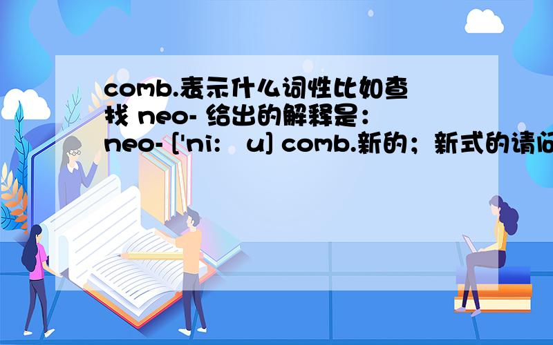comb.表示什么词性比如查找 neo- 给出的解释是：neo- ['ni:əu] comb.新的；新式的请问comb.代表什么词性,其完整的英语单词是什么?