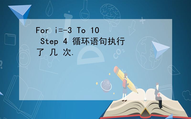 For i=-3 To 10 Step 4 循环语句执行了 几 次.