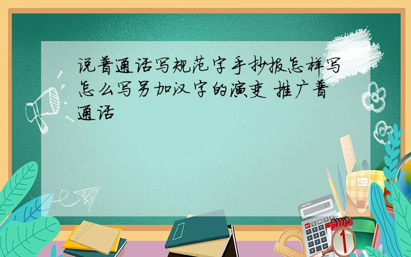 说普通话写规范字手抄报怎样写怎么写另加汉字的演变 推广普通话