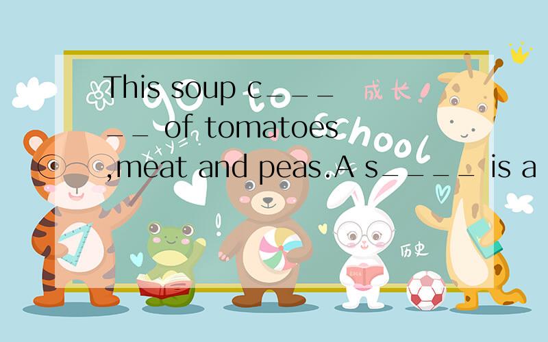 This soup c_____ of tomatoes,meat and peas.A s____ is a picture that means something.The child couldn't c____ the advanced textbook.