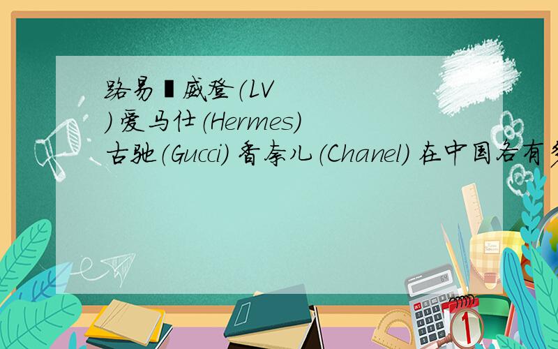 路易•威登（LV） 爱马仕（Hermes) 古驰（Gucci） 香奈儿（Chanel） 在中国各有多少专卖店?