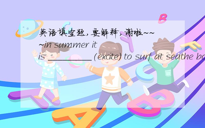 英语填空题,要解释,谢啦~~~in summer it is _________(excite) to surf at seathe boy was cold and hungry to go any _________(far)the ending of the novel will _____________(surprising) you