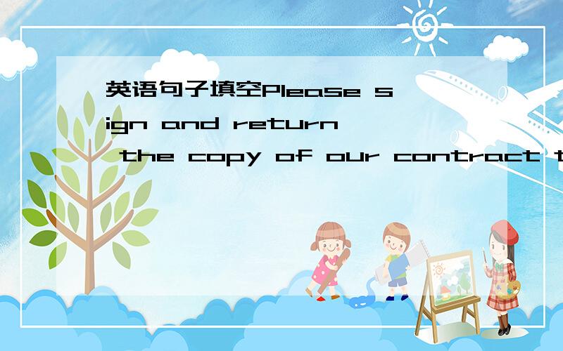 英语句子填空Please sign and return the copy of our contract to us (      ) our file.KEY是for, 为什么,谢谢.