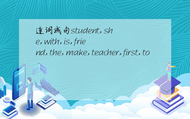 连词成句student,she,with,is,friend,the,make,teacher,first,to