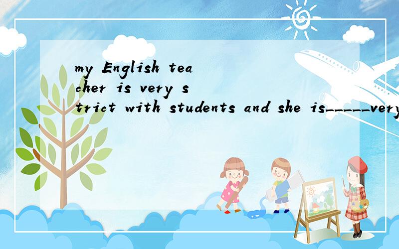 my English teacher is very strict with students and she is_____very strict in