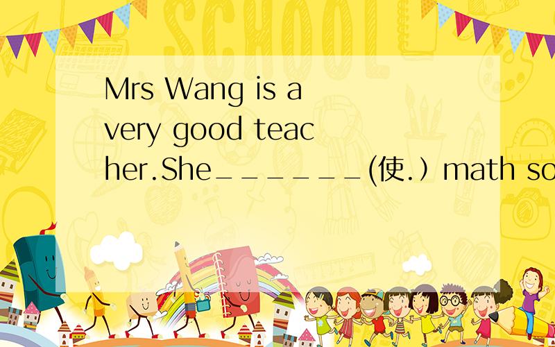 Mrs Wang is a very good teacher.She______(使.）math so easy