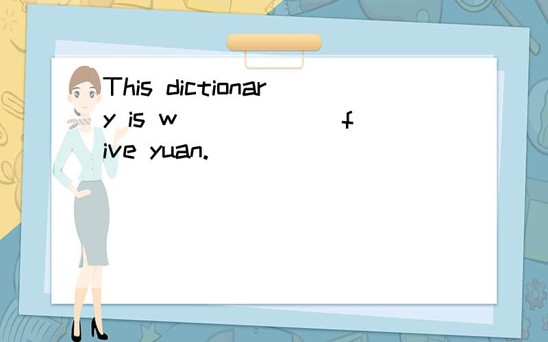 This dictionary is w______ five yuan.