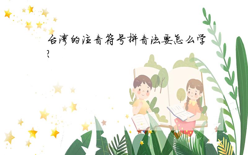 台湾的注音符号拼音法要怎么学?