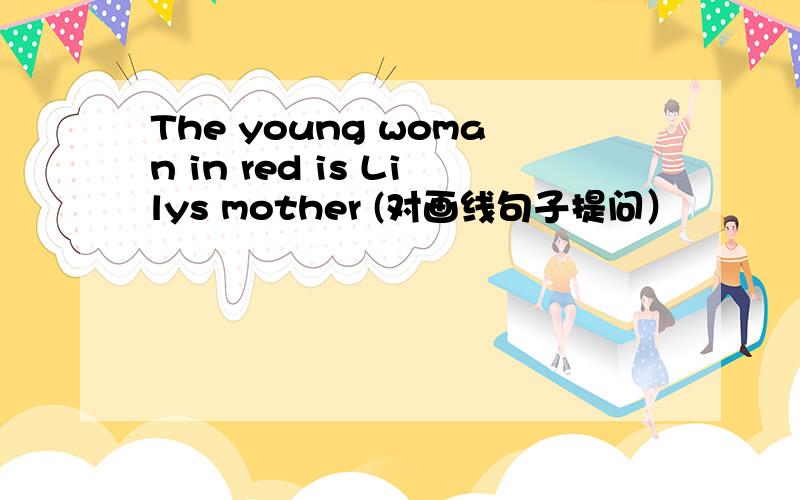 The young woman in red is Lilys mother (对画线句子提问）