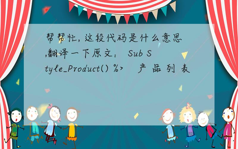 帮帮忙, 这段代码是什么意思,翻译一下原文： Sub Style_Product() %>    产 品 列 表