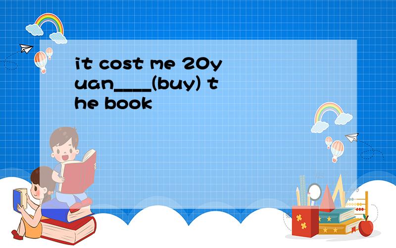 it cost me 20yuan____(buy) the book