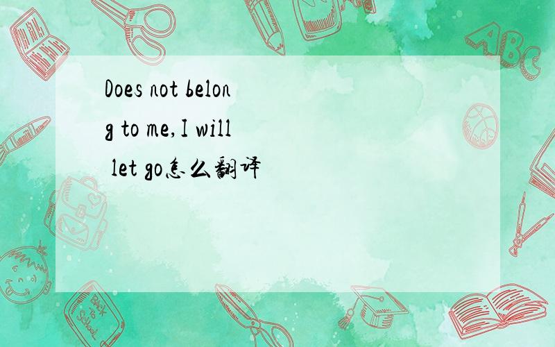 Does not belong to me,I will let go怎么翻译