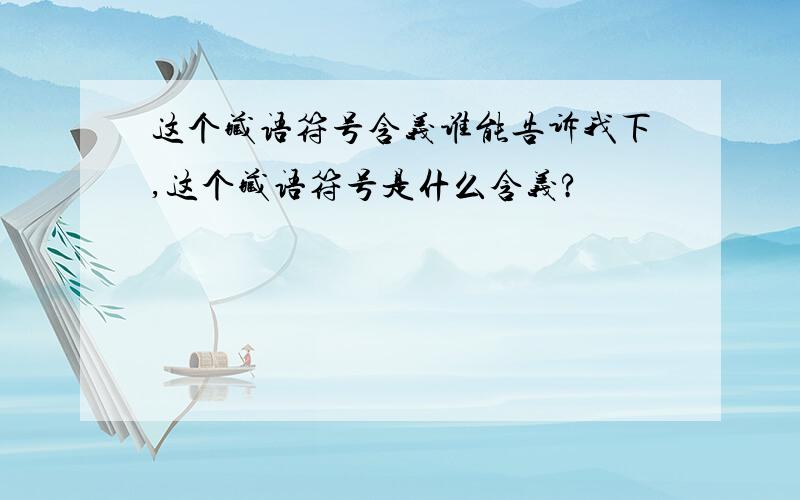 这个藏语符号含义谁能告诉我下,这个藏语符号是什么含义?