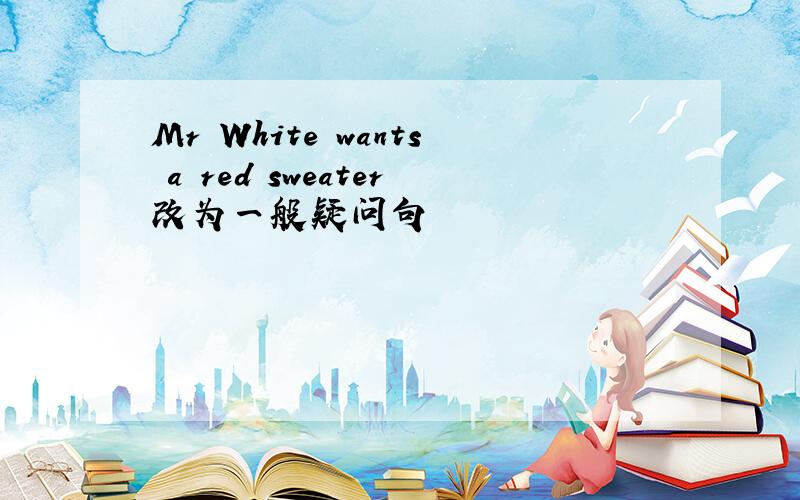 Mr White wants a red sweater改为一般疑问句