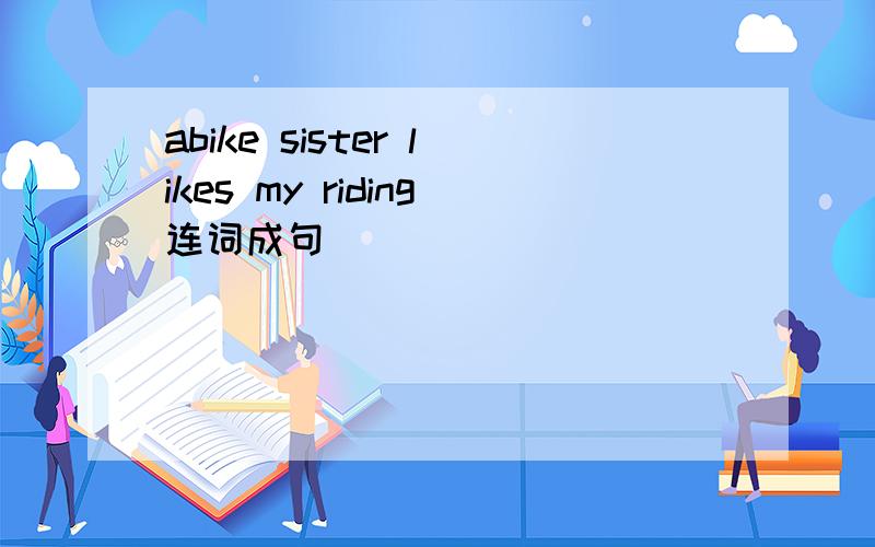 abike sister likes my riding连词成句