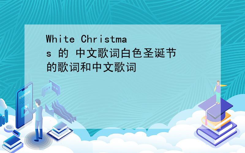 White Christmas 的 中文歌词白色圣诞节 的歌词和中文歌词