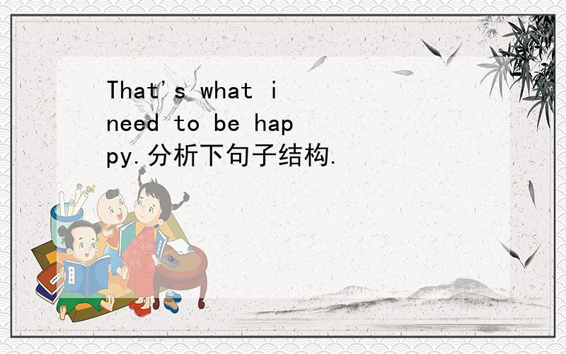 That's what i need to be happy.分析下句子结构.