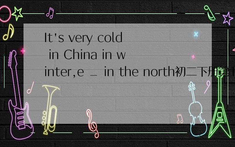 It's very cold in China in winter,e _ in the north初二下册第10模块的内容