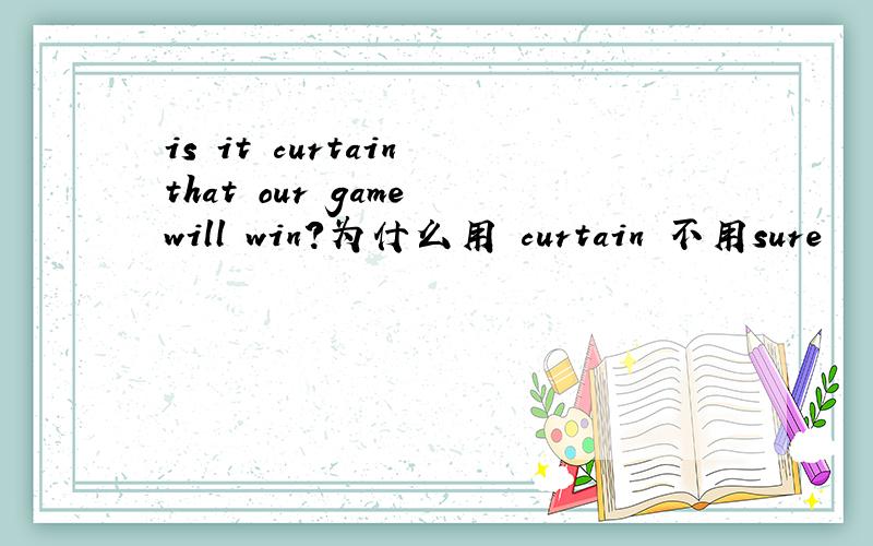 is it curtain that our game will win?为什么用 curtain 不用sure