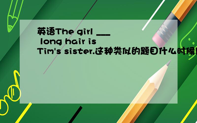 英语The girl ___ long hair is Tim's sister.这种类似的题目什么时候用with 什么时候用in