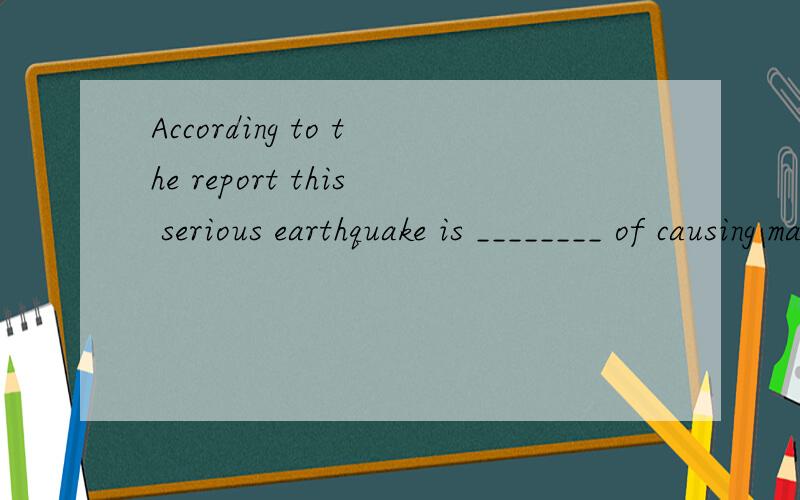 According to the report this serious earthquake is ________ of causing major damage in this regionA、able B、qualified C、adequate D、capable