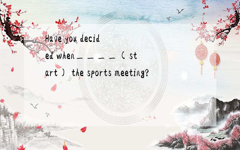 Have you decided when____(start) the sports meeting?