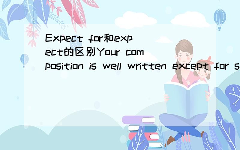 Expect for和expect的区别Your composition is well written except for some spelling mistakes.She goes to school everyday expect Sunday.这两句都对的 可是怎么区别啊