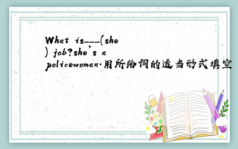 What is___(she) job?she's a policewoman.用所给词的适当形式填空