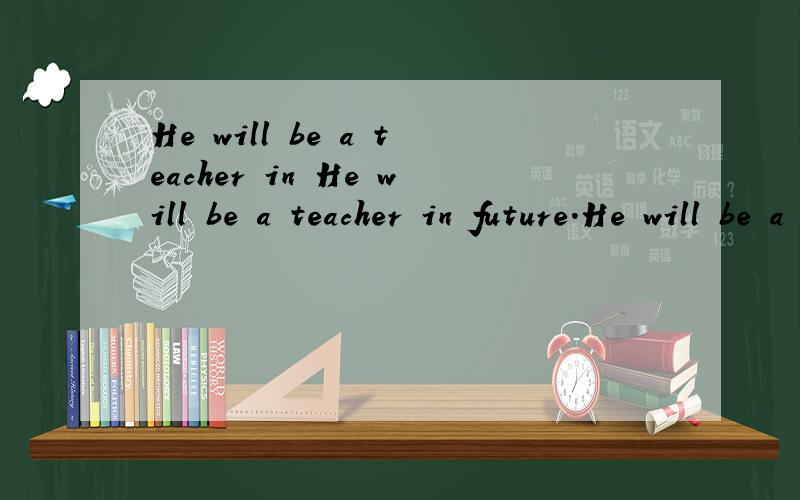 He will be a teacher in He will be a teacher in future.He will be a teacher from now on.in future 和 in the future有什么区别?