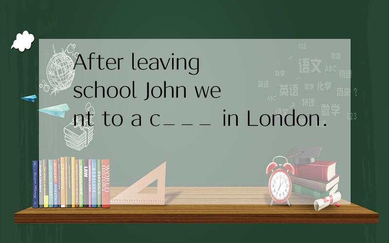 After leaving school John went to a c___ in London.