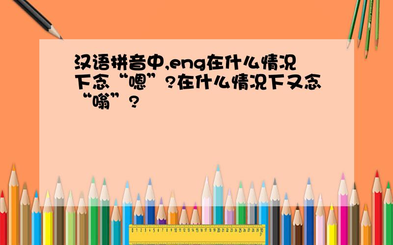 汉语拼音中,eng在什么情况下念“嗯”?在什么情况下又念“嗡”?