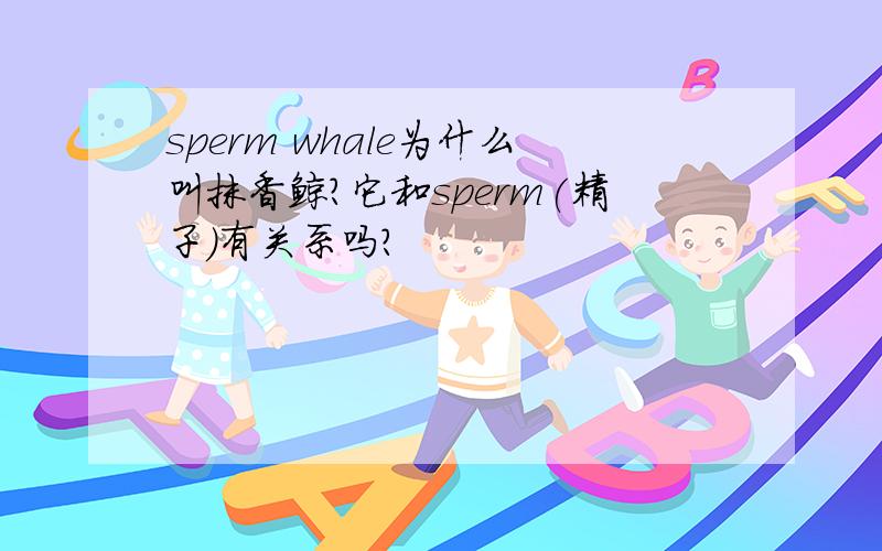 sperm whale为什么叫抹香鲸?它和sperm(精子)有关系吗?