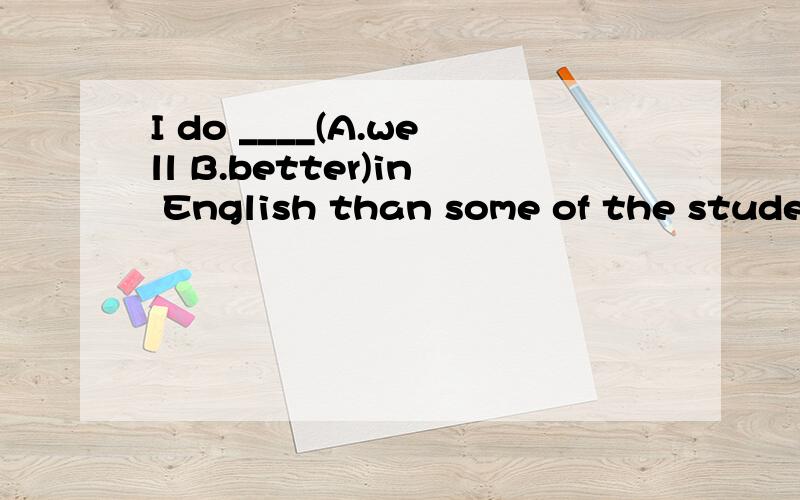 I do ____(A.well B.better)in English than some of the student.为什么