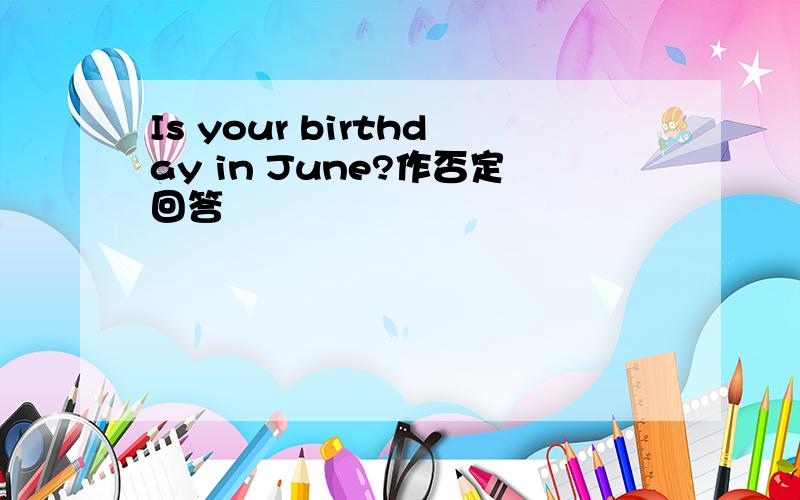 Is your birthday in June?作否定回答
