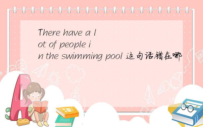 There have a lot of people in the swimming pool 这句话错在哪