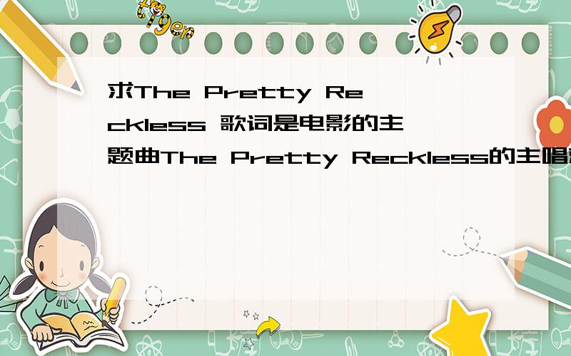 求The Pretty Reckless 歌词是电影的主题曲The Pretty Reckless的主唱就是Gossip Girl里面Little J的饰演者Taylor Momsen哦~感觉这首歌还多好听的哈~