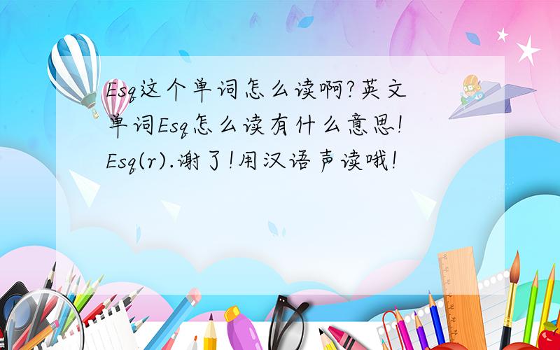 Esq这个单词怎么读啊?英文单词Esq怎么读有什么意思!Esq(r).谢了!用汉语声读哦!