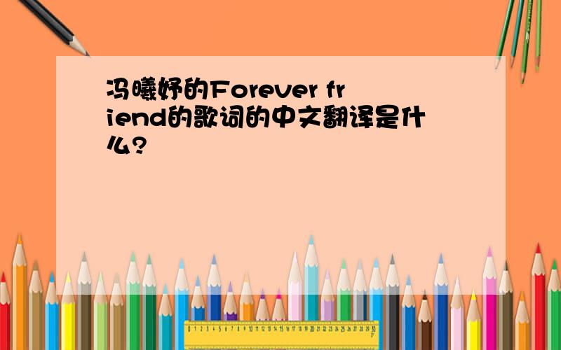 冯曦妤的Forever friend的歌词的中文翻译是什么?