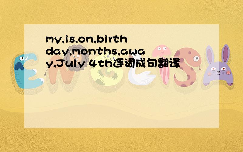 my,is,on,birthday,months,away,July 4th连词成句翻译