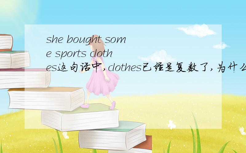 she bought some sports clothes这句话中,clothes已经是复数了,为什么sports也要用复数呢