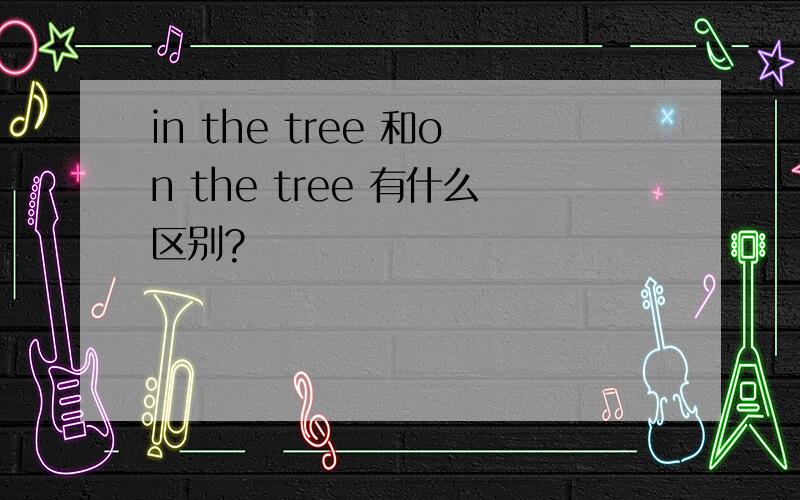 in the tree 和on the tree 有什么区别?