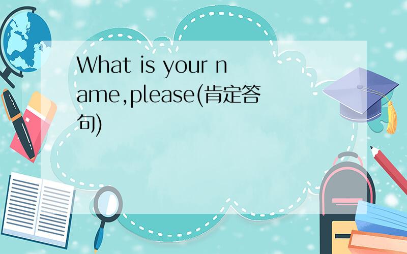 What is your name,please(肯定答句)