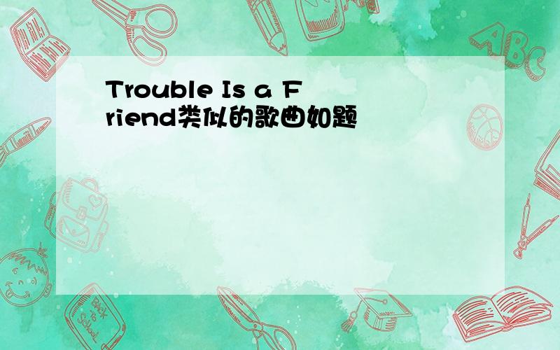 Trouble Is a Friend类似的歌曲如题