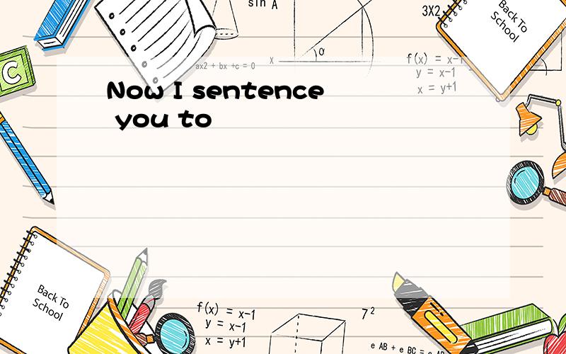 Now I sentence you to