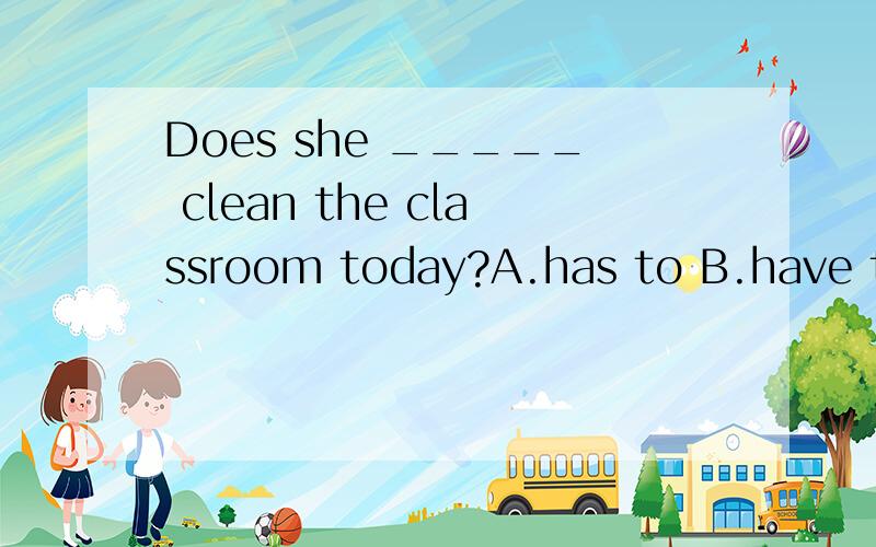 Does she _____ clean the classroom today?A.has to B.have to C.has D.have