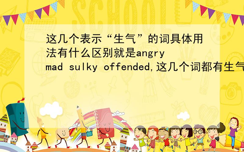 这几个表示“生气”的词具体用法有什么区别就是angry mad sulky offended,这几个词都有生气的意思,他们具体在用法和细微的意思上有什么区别呢?