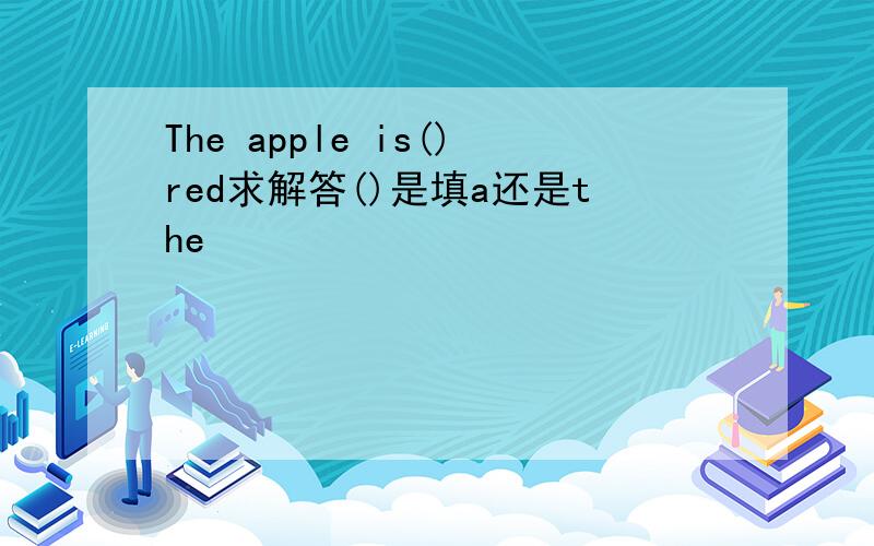 The apple is()red求解答()是填a还是the