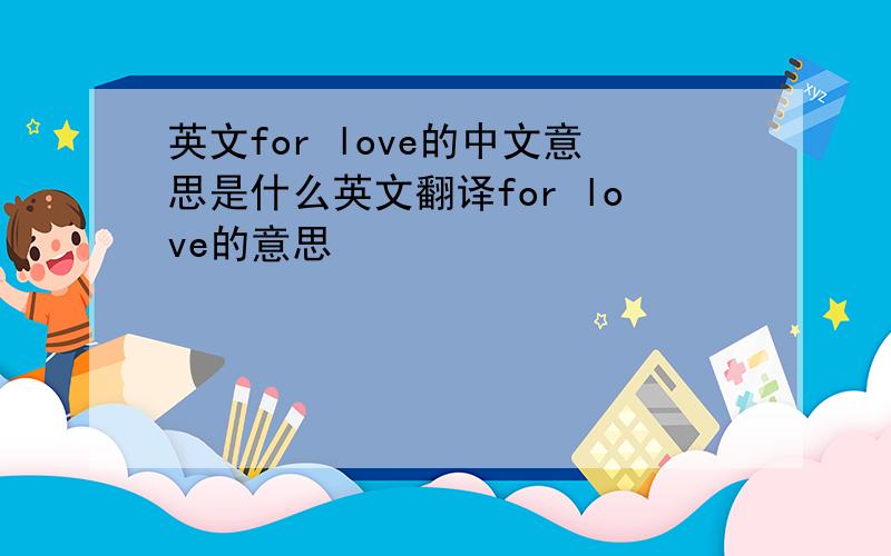 英文for love的中文意思是什么英文翻译for love的意思