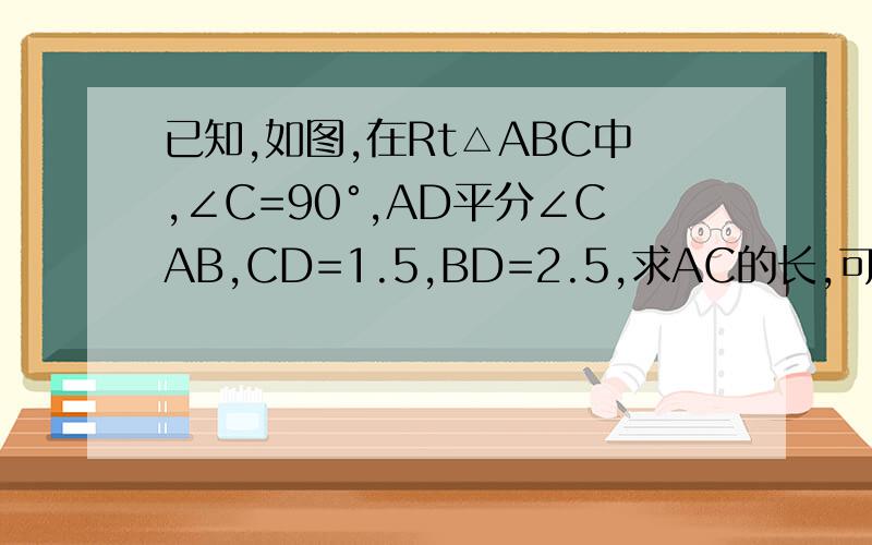 已知,如图,在Rt△ABC中,∠C=90°,AD平分∠CAB,CD=1.5,BD=2.5,求AC的长,可以用反推么?